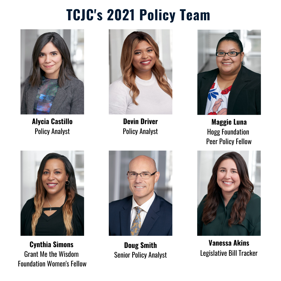 Headshots and titles of TCJC's 2021 Policy Team: Alycia Castillo (Policy Analyst), Devin Driver (Policy Analyst), Maggie Luna (Hogg Foundation Peer Policy Fellow), Cynthia Simons (Grant Me the Wisdom Women's Justice Fellow), Doug Smith (Senior Policy Analyst), Vanessa Akins (Legislative Bill Tracker)